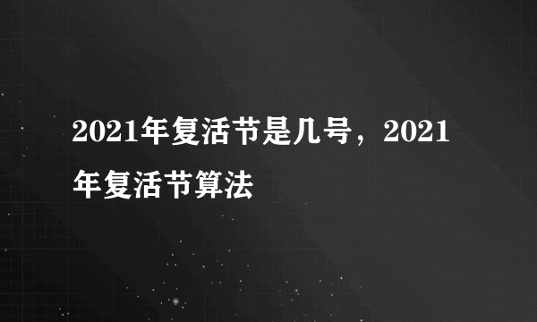 2021年复活节是几号，2021年复活节算法