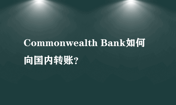 Commonwealth Bank如何向国内转账？