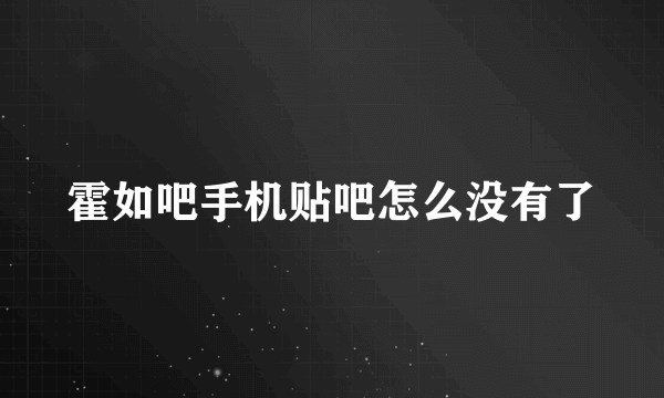 霍如吧手机贴吧怎么没有了