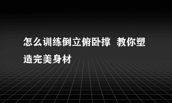 怎么训练倒立俯卧撑  教你塑造完美身材