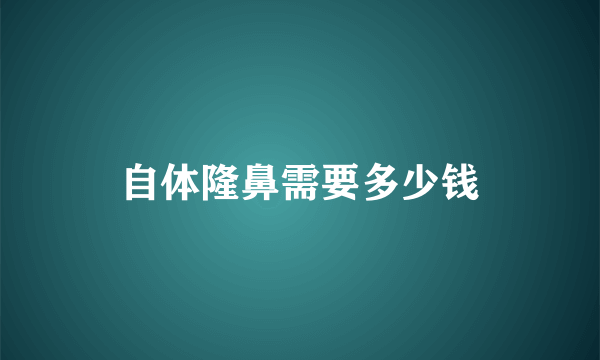 自体隆鼻需要多少钱