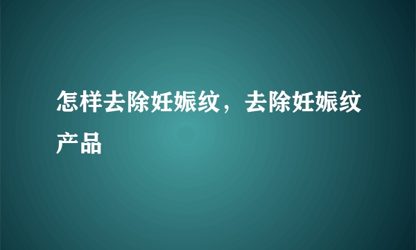 怎样去除妊娠纹，去除妊娠纹产品