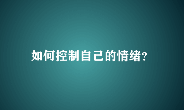 如何控制自己的情绪？