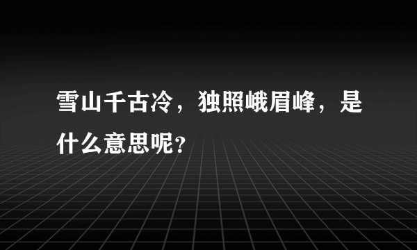 雪山千古冷，独照峨眉峰，是什么意思呢？