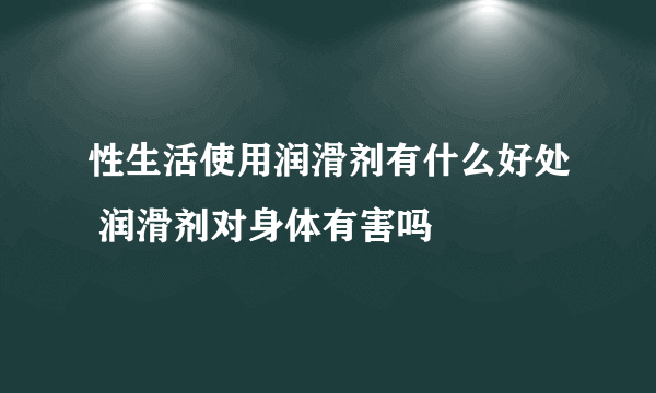 性生活使用润滑剂有什么好处 润滑剂对身体有害吗