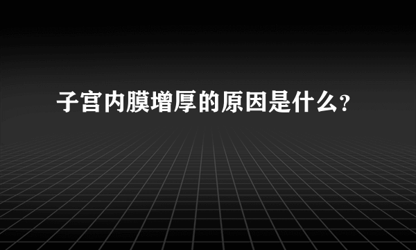 子宫内膜增厚的原因是什么？