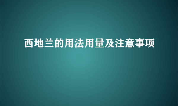 西地兰的用法用量及注意事项