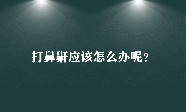 打鼻鼾应该怎么办呢？