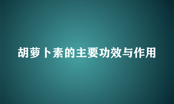 胡萝卜素的主要功效与作用