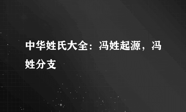 中华姓氏大全：冯姓起源，冯姓分支