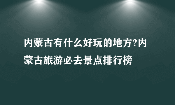 内蒙古有什么好玩的地方?内蒙古旅游必去景点排行榜