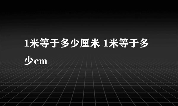 1米等于多少厘米 1米等于多少cm