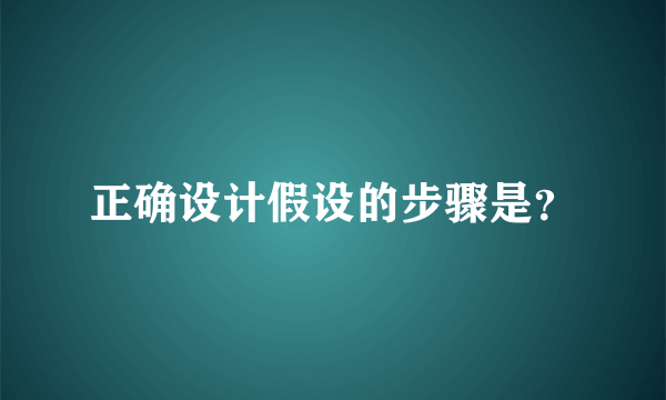 正确设计假设的步骤是？