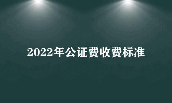 2022年公证费收费标准