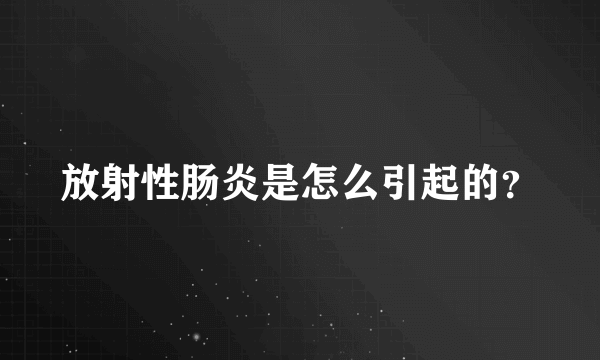 放射性肠炎是怎么引起的？