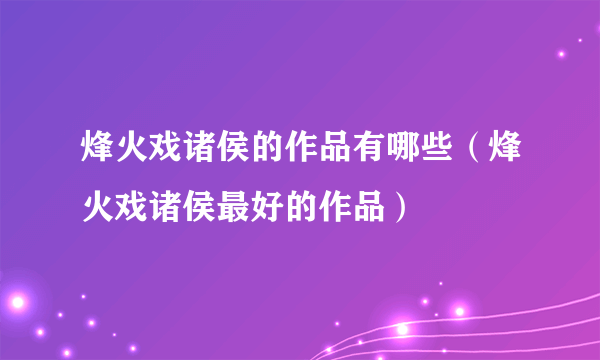 烽火戏诸侯的作品有哪些（烽火戏诸侯最好的作品）