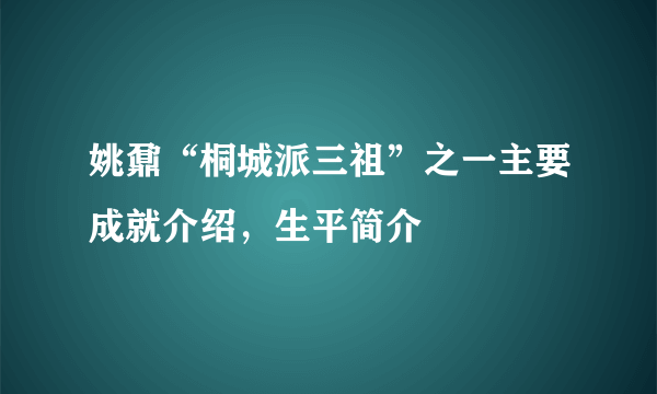 姚鼐“桐城派三祖”之一主要成就介绍，生平简介