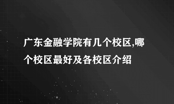 广东金融学院有几个校区,哪个校区最好及各校区介绍 