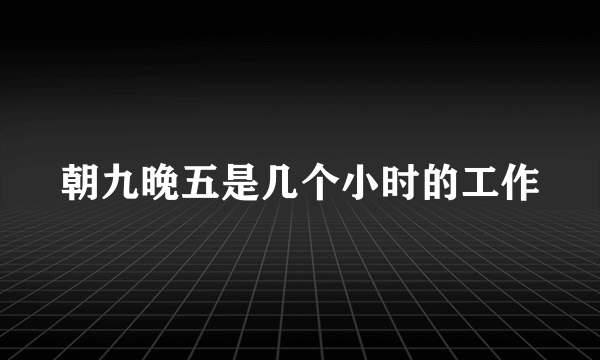 朝九晚五是几个小时的工作