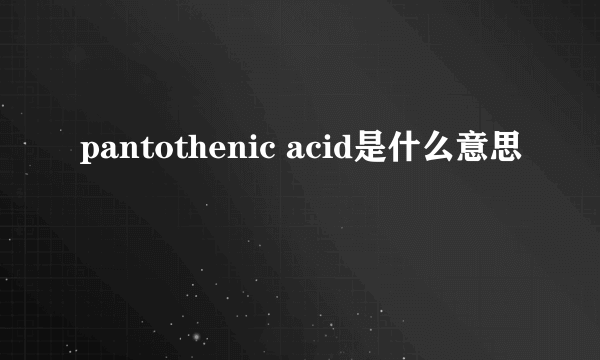 pantothenic acid是什么意思