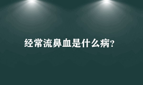 经常流鼻血是什么病？