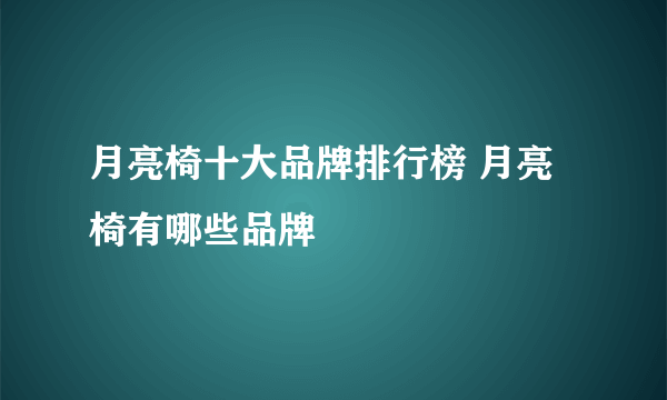 月亮椅十大品牌排行榜 月亮椅有哪些品牌