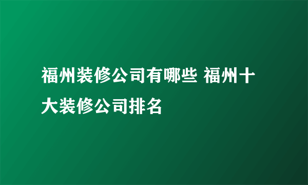 福州装修公司有哪些 福州十大装修公司排名