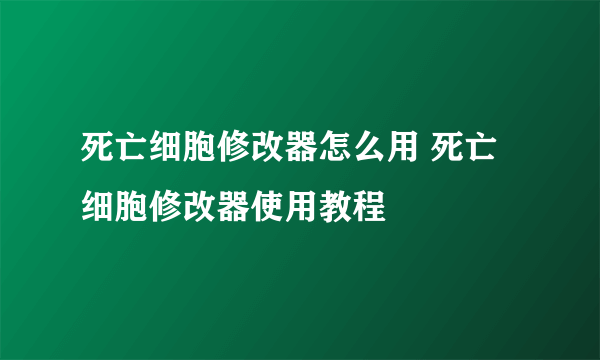 死亡细胞修改器怎么用 死亡细胞修改器使用教程