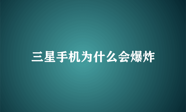 三星手机为什么会爆炸