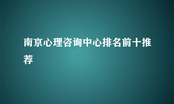 南京心理咨询中心排名前十推荐