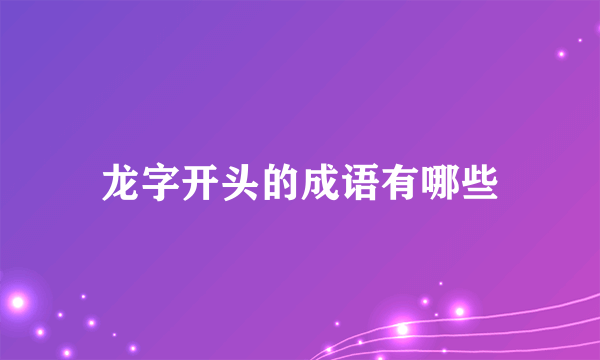 龙字开头的成语有哪些