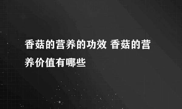 香菇的营养的功效 香菇的营养价值有哪些