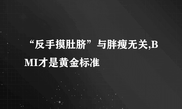 “反手摸肚脐”与胖瘦无关,BMI才是黄金标准