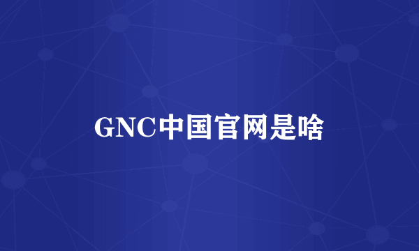 GNC中国官网是啥