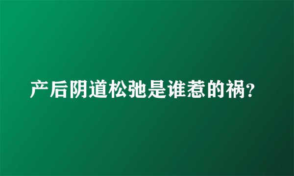 产后阴道松弛是谁惹的祸？