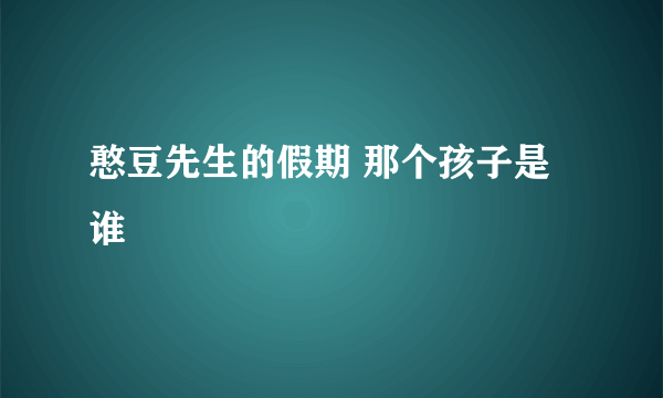 憨豆先生的假期 那个孩子是谁