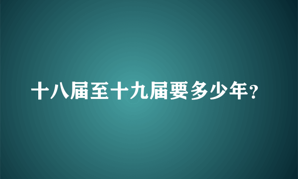 十八届至十九届要多少年？