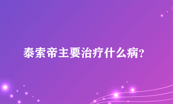 泰索帝主要治疗什么病？