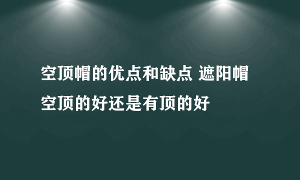 空顶帽的优点和缺点 遮阳帽空顶的好还是有顶的好