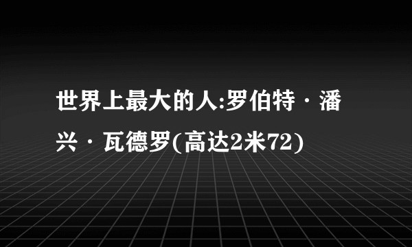 世界上最大的人:罗伯特·潘兴·瓦德罗(高达2米72)