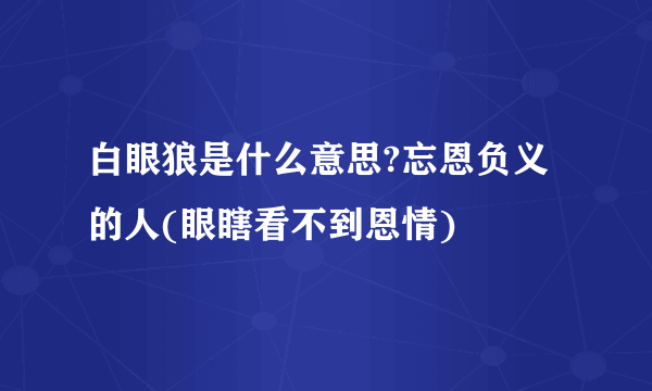 白眼狼是什么意思?忘恩负义的人(眼瞎看不到恩情)