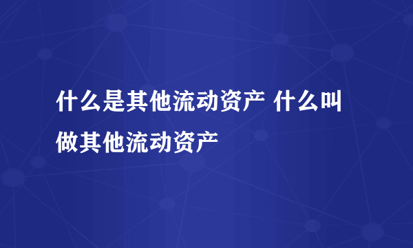 什么是其他流动资产 什么叫做其他流动资产