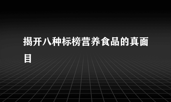 揭开八种标榜营养食品的真面目