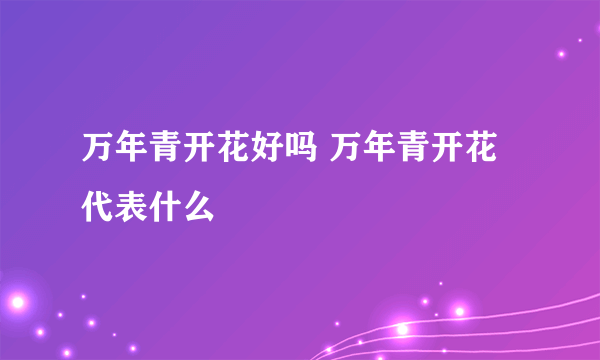 万年青开花好吗 万年青开花代表什么