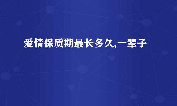 爱情保质期最长多久,一辈子