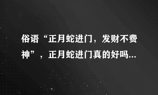 俗语“正月蛇进门，发财不费神”，正月蛇进门真的好吗？答案来了