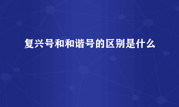 复兴号和和谐号的区别是什么