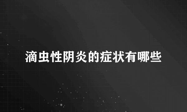 滴虫性阴炎的症状有哪些