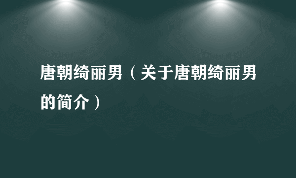 唐朝绮丽男（关于唐朝绮丽男的简介）