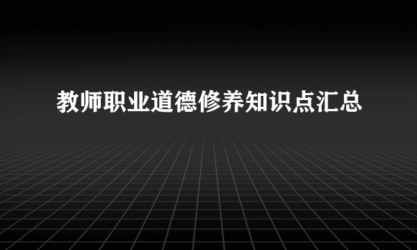 教师职业道德修养知识点汇总